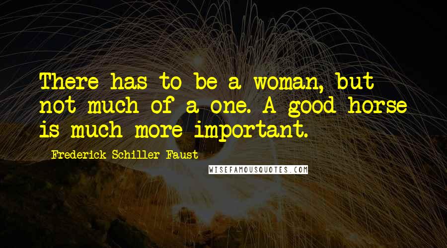Frederick Schiller Faust Quotes: There has to be a woman, but not much of a one. A good horse is much more important.