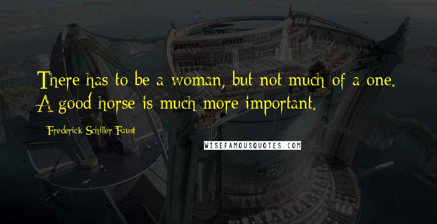 Frederick Schiller Faust Quotes: There has to be a woman, but not much of a one. A good horse is much more important.