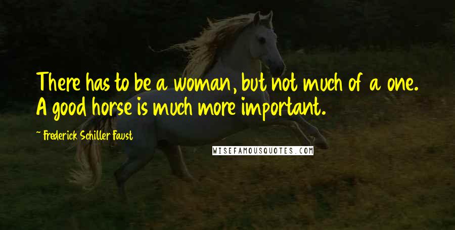 Frederick Schiller Faust Quotes: There has to be a woman, but not much of a one. A good horse is much more important.