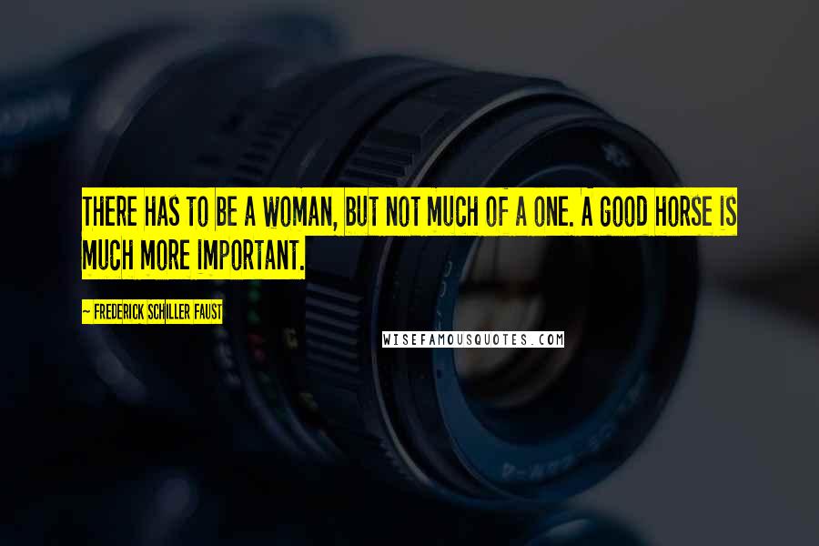 Frederick Schiller Faust Quotes: There has to be a woman, but not much of a one. A good horse is much more important.