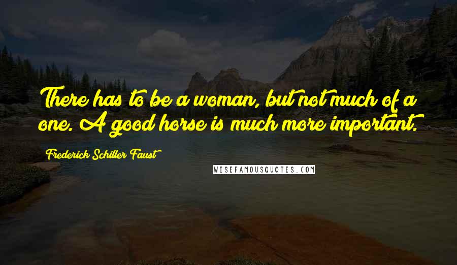 Frederick Schiller Faust Quotes: There has to be a woman, but not much of a one. A good horse is much more important.