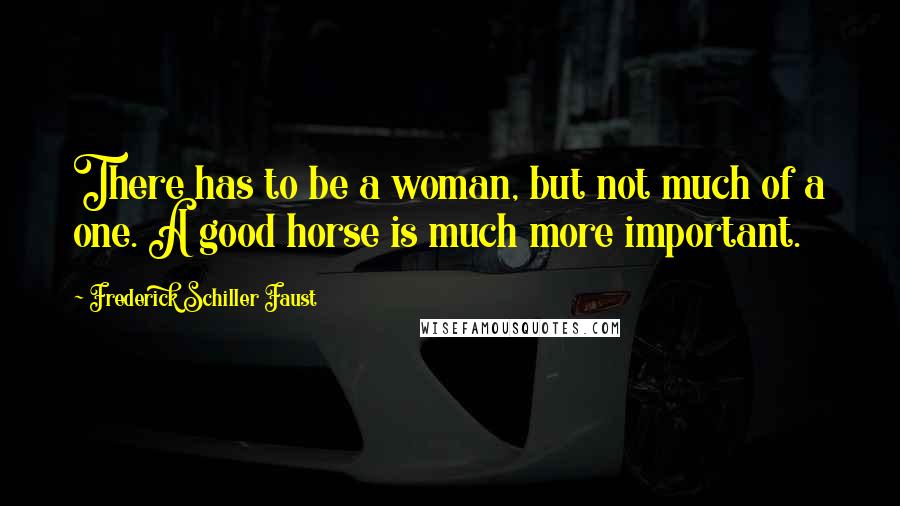 Frederick Schiller Faust Quotes: There has to be a woman, but not much of a one. A good horse is much more important.