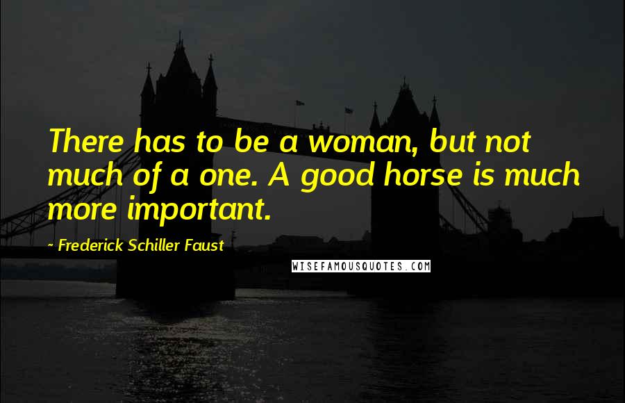 Frederick Schiller Faust Quotes: There has to be a woman, but not much of a one. A good horse is much more important.