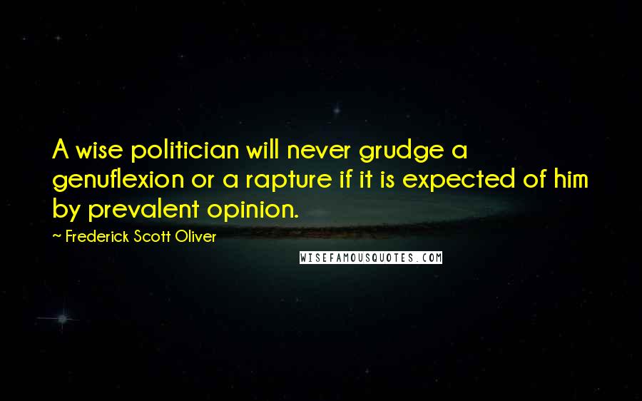 Frederick Scott Oliver Quotes: A wise politician will never grudge a genuflexion or a rapture if it is expected of him by prevalent opinion.