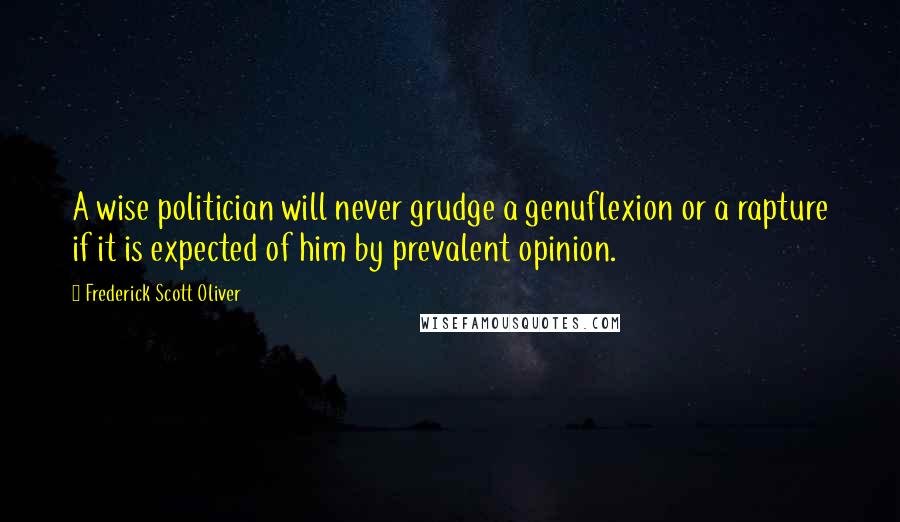 Frederick Scott Oliver Quotes: A wise politician will never grudge a genuflexion or a rapture if it is expected of him by prevalent opinion.