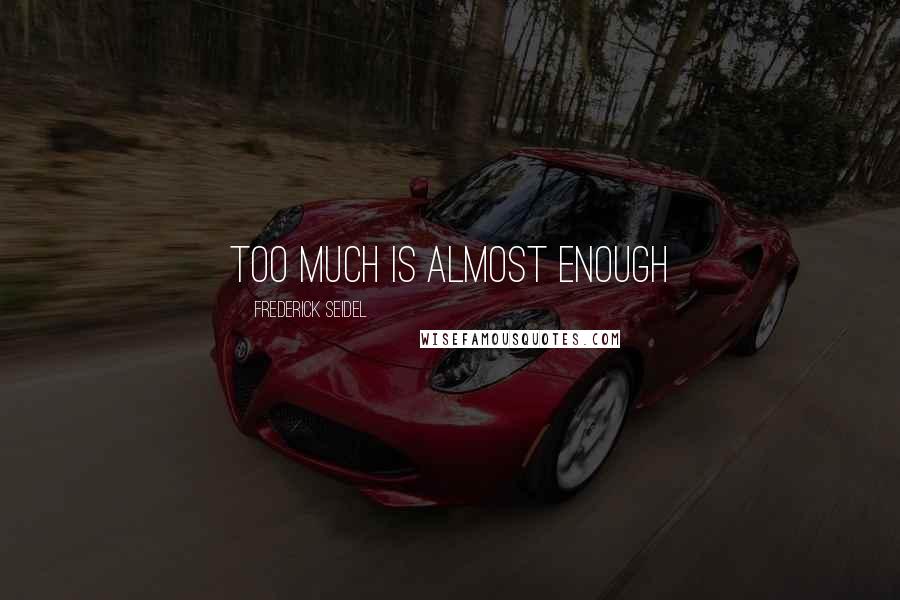 Frederick Seidel Quotes: Too much is almost enough