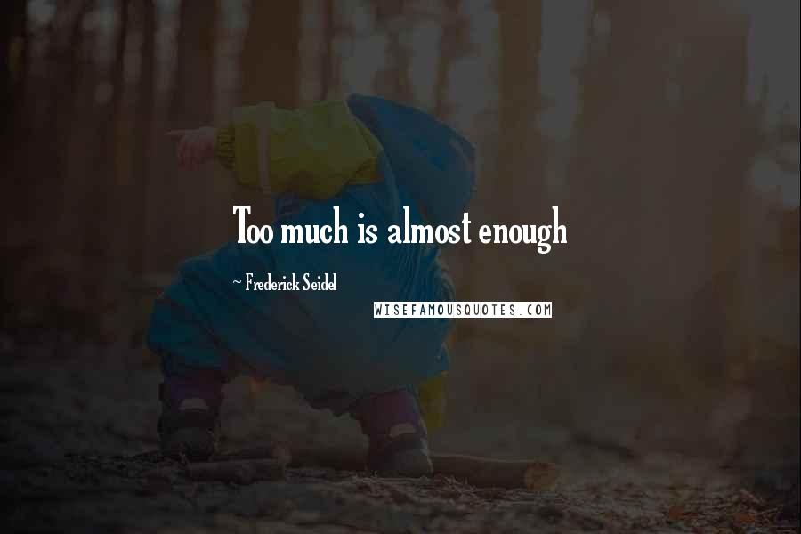 Frederick Seidel Quotes: Too much is almost enough