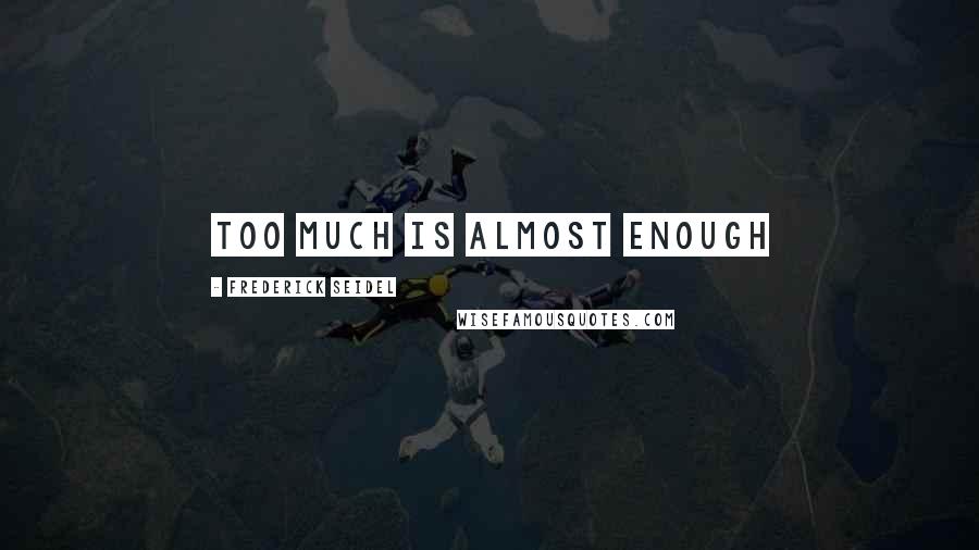 Frederick Seidel Quotes: Too much is almost enough