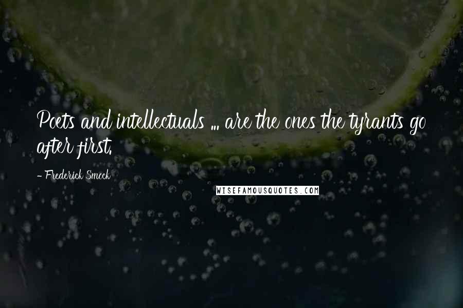 Frederick Smock Quotes: Poets and intellectuals ... are the ones the tyrants go after first.