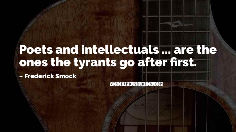 Frederick Smock Quotes: Poets and intellectuals ... are the ones the tyrants go after first.