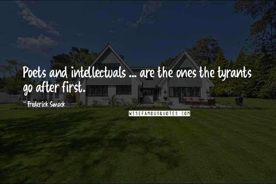 Frederick Smock Quotes: Poets and intellectuals ... are the ones the tyrants go after first.