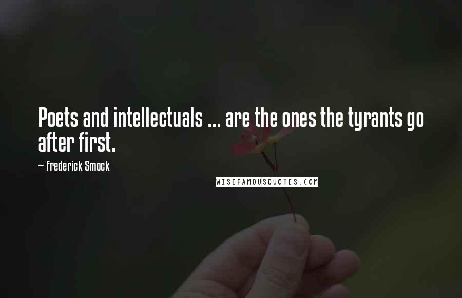 Frederick Smock Quotes: Poets and intellectuals ... are the ones the tyrants go after first.