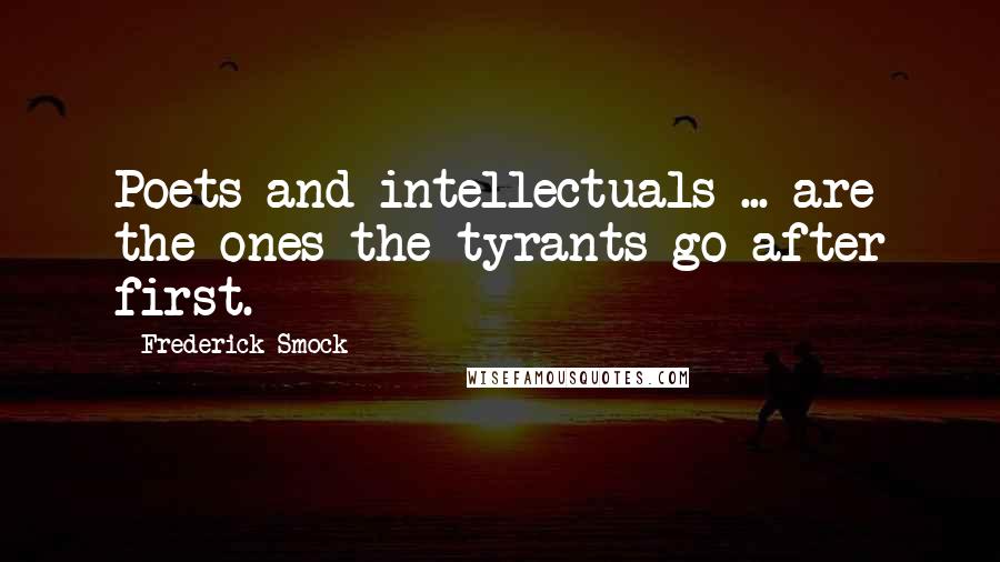 Frederick Smock Quotes: Poets and intellectuals ... are the ones the tyrants go after first.
