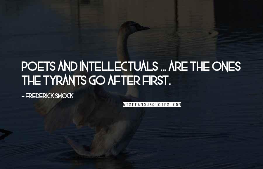 Frederick Smock Quotes: Poets and intellectuals ... are the ones the tyrants go after first.