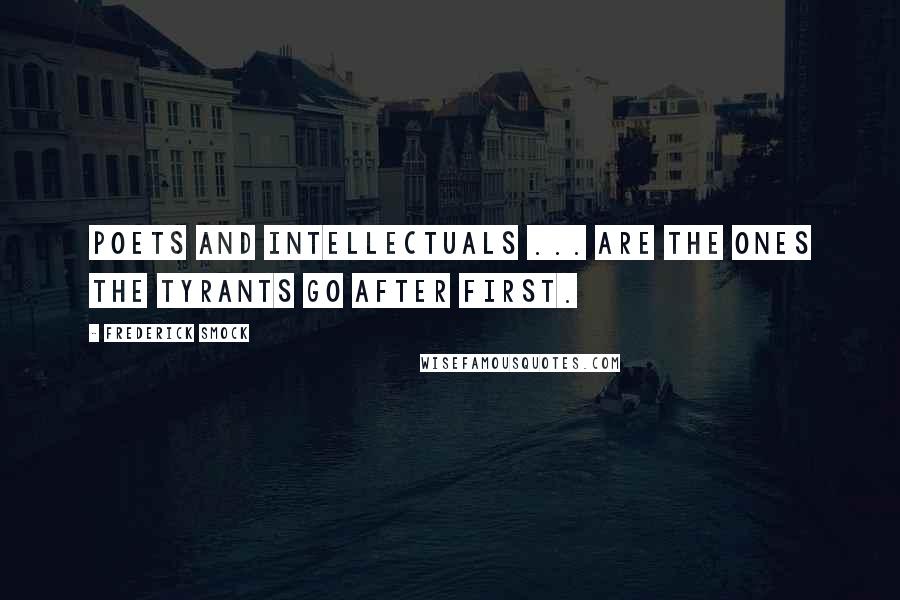Frederick Smock Quotes: Poets and intellectuals ... are the ones the tyrants go after first.