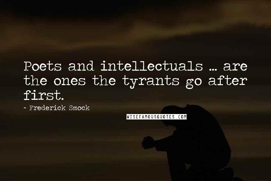 Frederick Smock Quotes: Poets and intellectuals ... are the ones the tyrants go after first.
