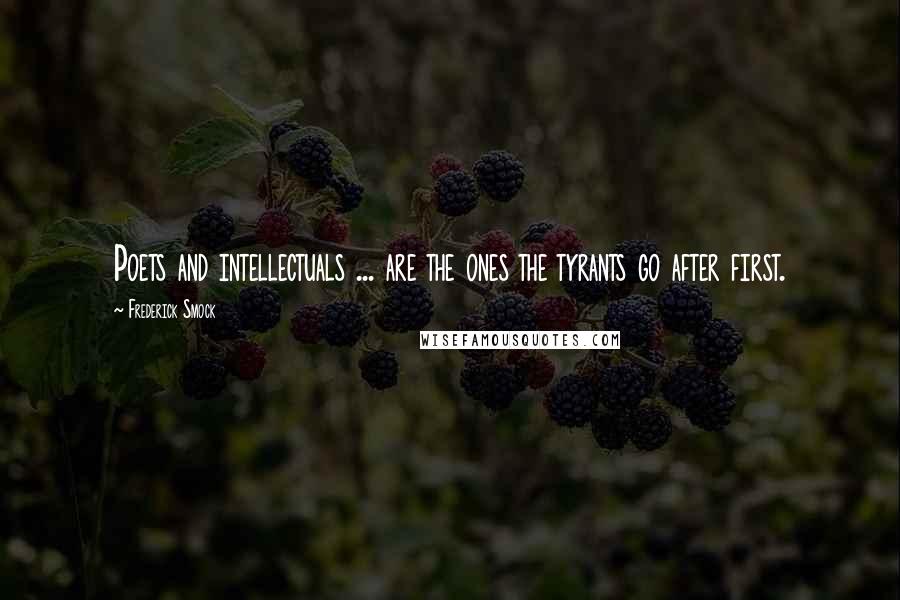 Frederick Smock Quotes: Poets and intellectuals ... are the ones the tyrants go after first.