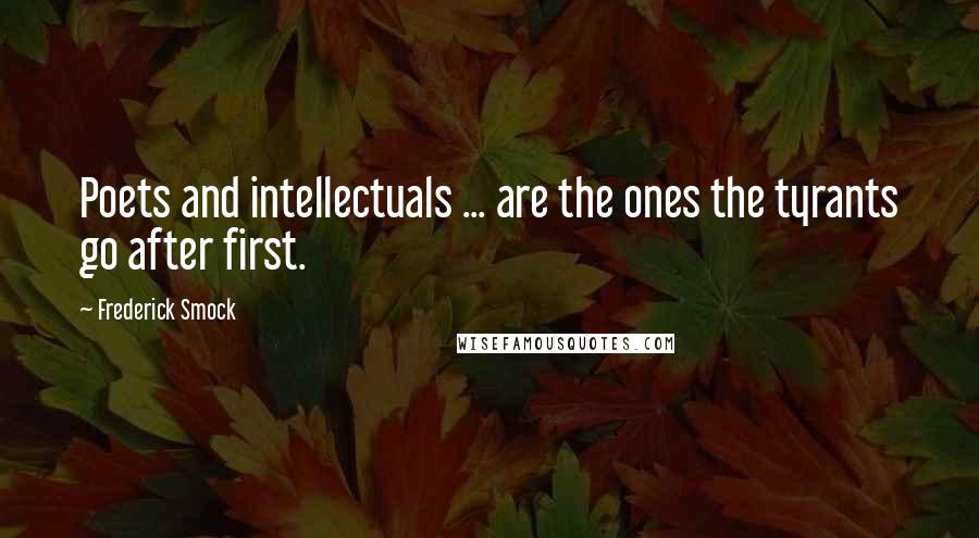 Frederick Smock Quotes: Poets and intellectuals ... are the ones the tyrants go after first.