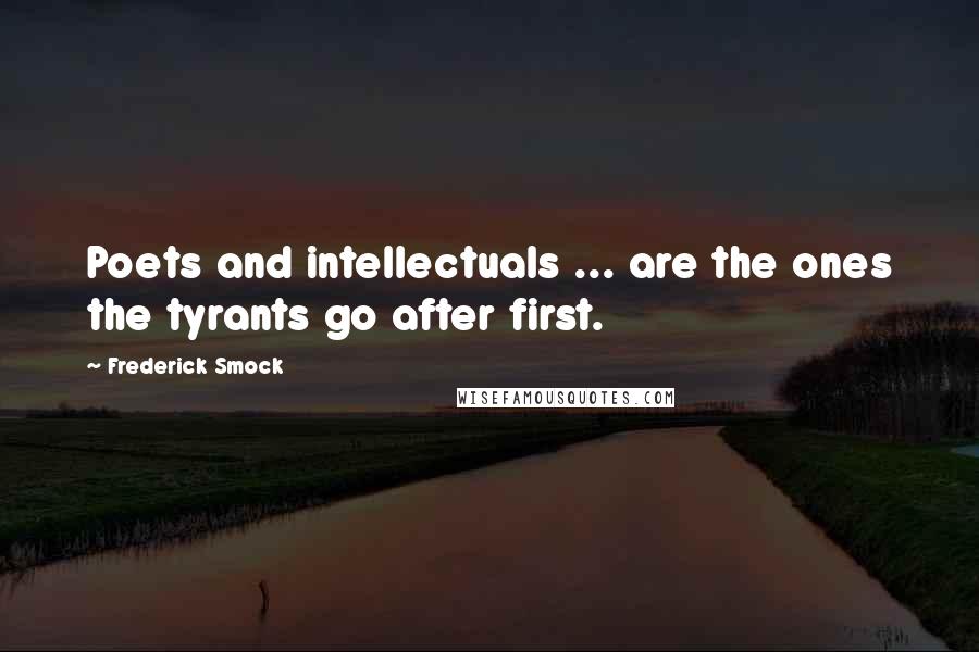 Frederick Smock Quotes: Poets and intellectuals ... are the ones the tyrants go after first.