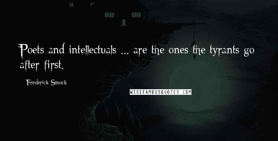 Frederick Smock Quotes: Poets and intellectuals ... are the ones the tyrants go after first.