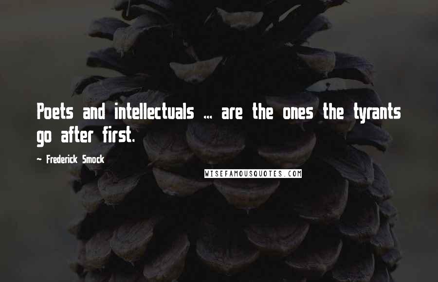 Frederick Smock Quotes: Poets and intellectuals ... are the ones the tyrants go after first.