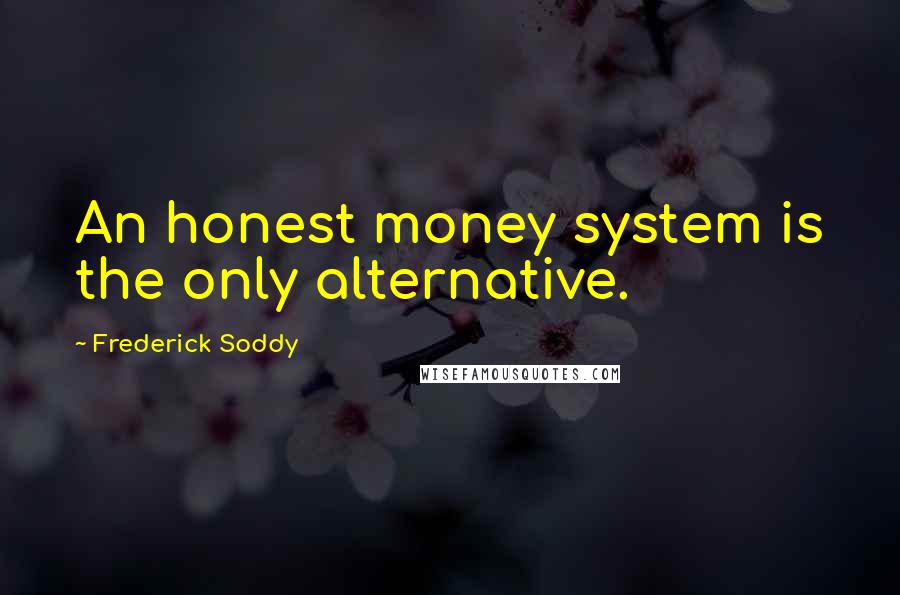 Frederick Soddy Quotes: An honest money system is the only alternative.