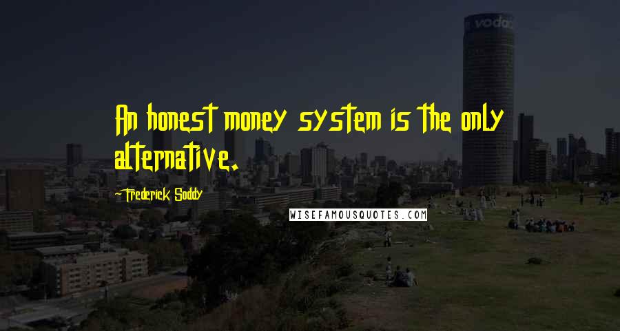 Frederick Soddy Quotes: An honest money system is the only alternative.