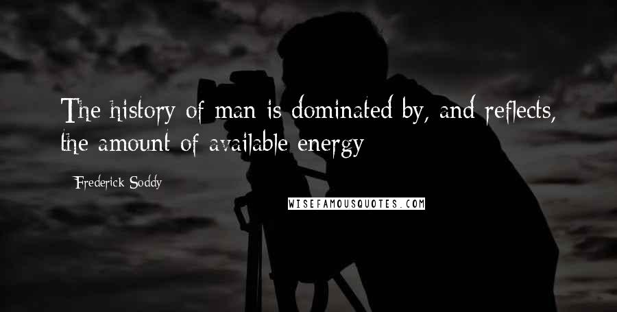 Frederick Soddy Quotes: The history of man is dominated by, and reflects, the amount of available energy