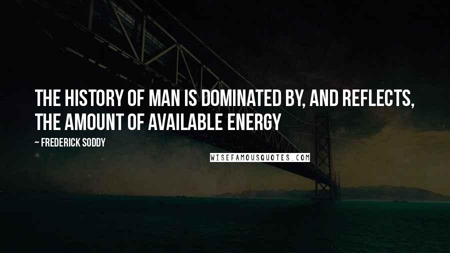 Frederick Soddy Quotes: The history of man is dominated by, and reflects, the amount of available energy