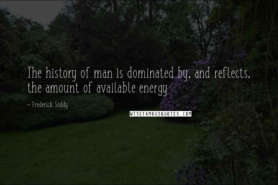 Frederick Soddy Quotes: The history of man is dominated by, and reflects, the amount of available energy