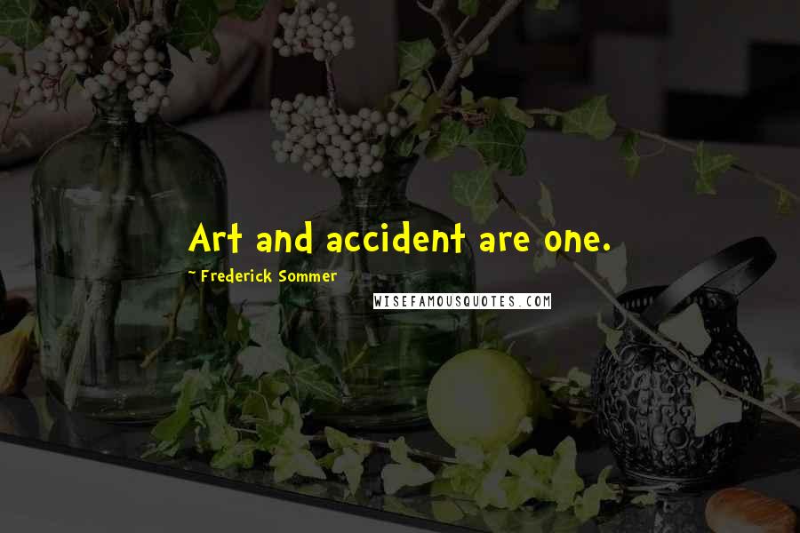 Frederick Sommer Quotes: Art and accident are one.