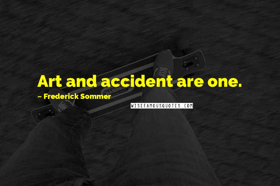 Frederick Sommer Quotes: Art and accident are one.