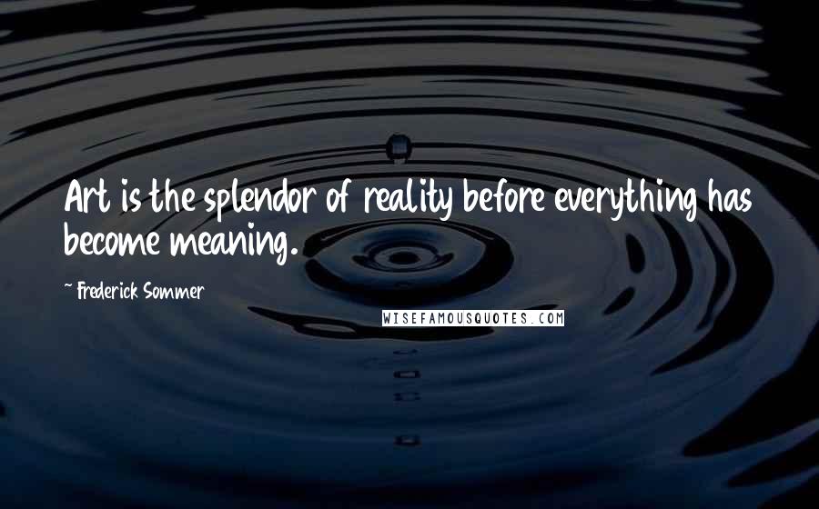 Frederick Sommer Quotes: Art is the splendor of reality before everything has become meaning.