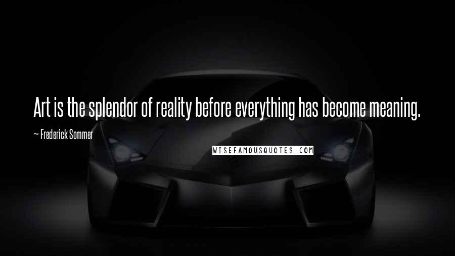 Frederick Sommer Quotes: Art is the splendor of reality before everything has become meaning.