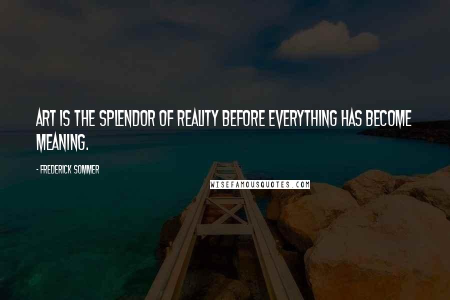 Frederick Sommer Quotes: Art is the splendor of reality before everything has become meaning.