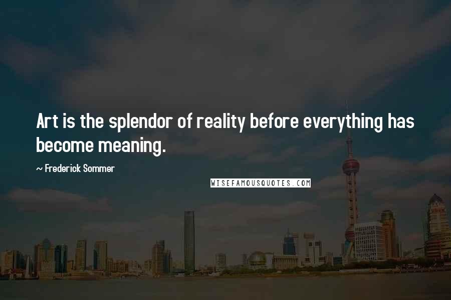 Frederick Sommer Quotes: Art is the splendor of reality before everything has become meaning.