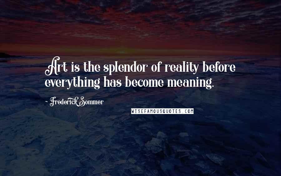 Frederick Sommer Quotes: Art is the splendor of reality before everything has become meaning.