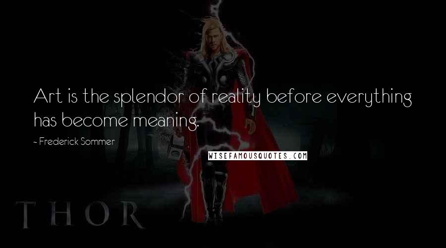 Frederick Sommer Quotes: Art is the splendor of reality before everything has become meaning.