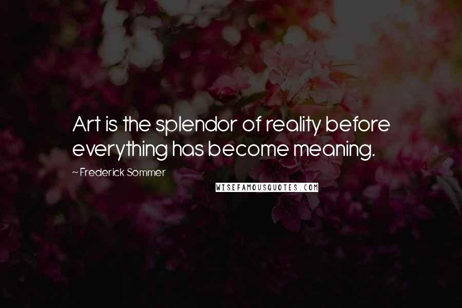 Frederick Sommer Quotes: Art is the splendor of reality before everything has become meaning.