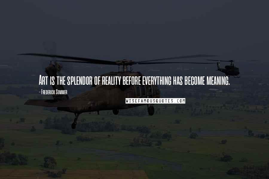 Frederick Sommer Quotes: Art is the splendor of reality before everything has become meaning.