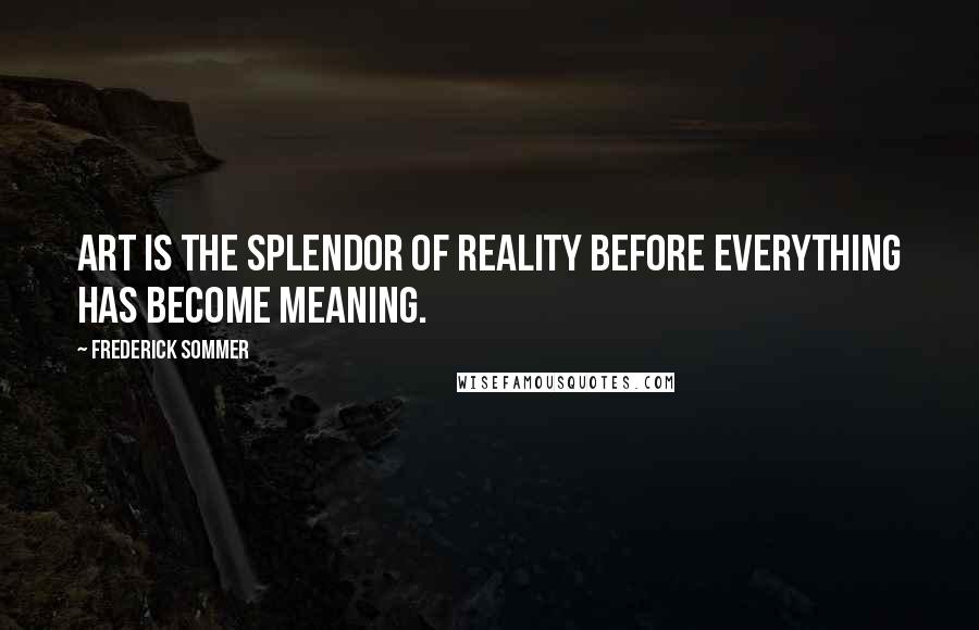 Frederick Sommer Quotes: Art is the splendor of reality before everything has become meaning.