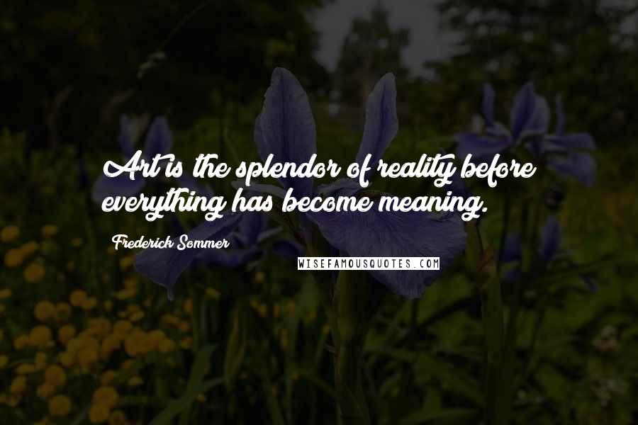 Frederick Sommer Quotes: Art is the splendor of reality before everything has become meaning.