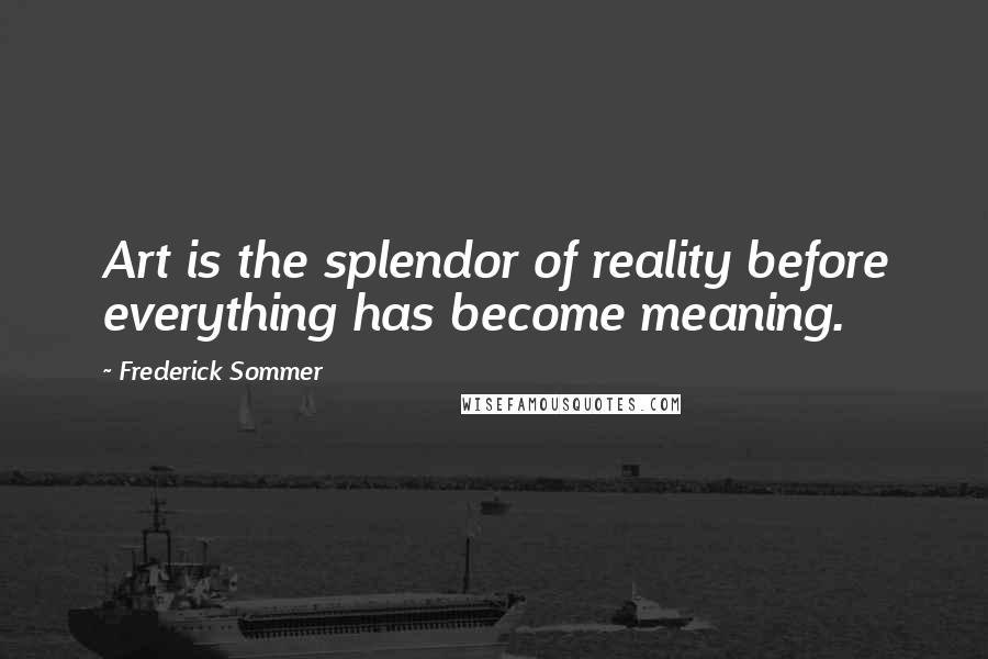 Frederick Sommer Quotes: Art is the splendor of reality before everything has become meaning.