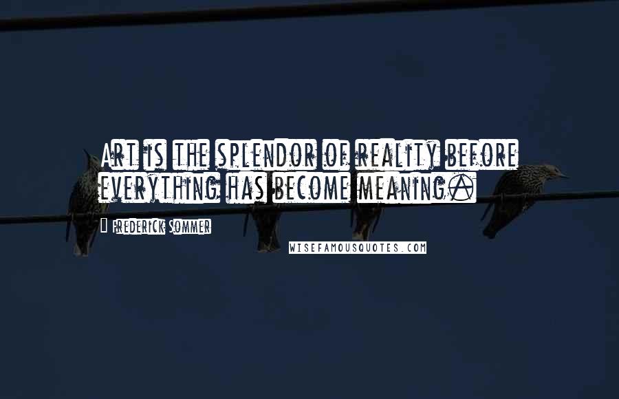 Frederick Sommer Quotes: Art is the splendor of reality before everything has become meaning.