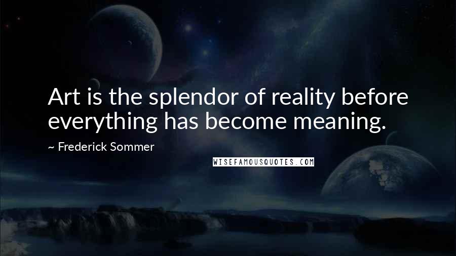 Frederick Sommer Quotes: Art is the splendor of reality before everything has become meaning.
