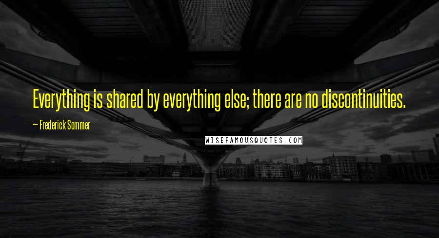 Frederick Sommer Quotes: Everything is shared by everything else; there are no discontinuities.