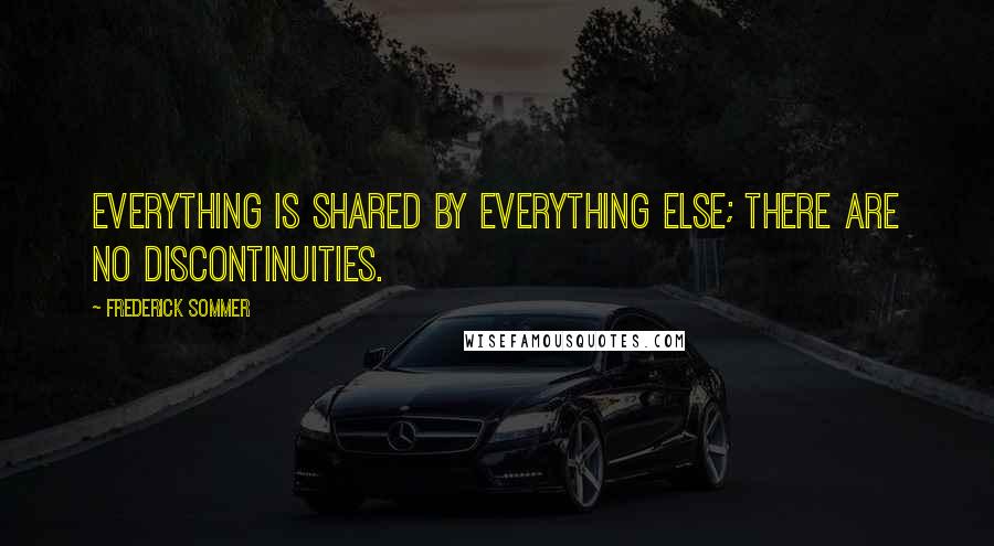 Frederick Sommer Quotes: Everything is shared by everything else; there are no discontinuities.