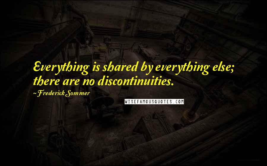 Frederick Sommer Quotes: Everything is shared by everything else; there are no discontinuities.