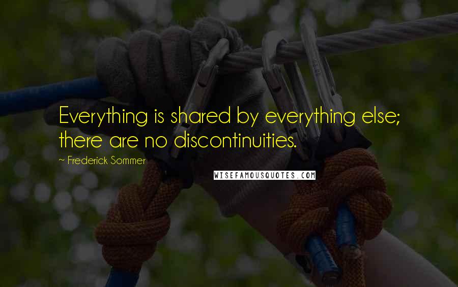 Frederick Sommer Quotes: Everything is shared by everything else; there are no discontinuities.