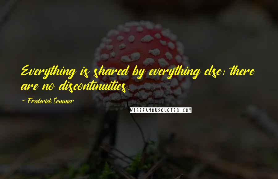 Frederick Sommer Quotes: Everything is shared by everything else; there are no discontinuities.